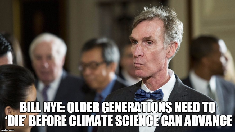 I wonder if this will even feature since truth is treason in the empire of lies. | BILL NYE: OLDER GENERATIONS NEED TO ‘DIE’ BEFORE CLIMATE SCIENCE CAN ADVANCE | image tagged in bill nye,climate change,interview,memes | made w/ Imgflip meme maker