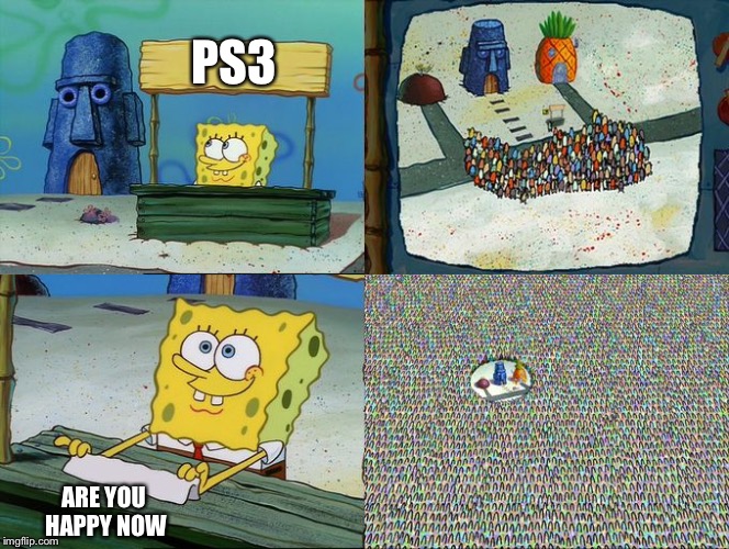 Spongebob hype stand | PS3; ARE YOU HAPPY NOW | image tagged in spongebob hype stand | made w/ Imgflip meme maker