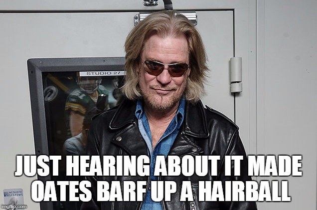 JUST HEARING ABOUT IT MADE OATES BARF UP A HAIRBALL | made w/ Imgflip meme maker
