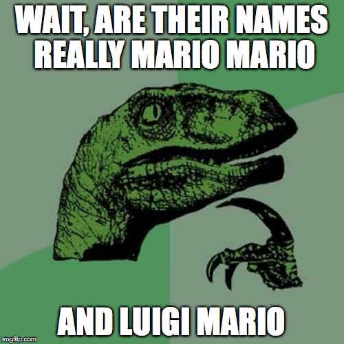 Philosoraptor | WAIT, ARE THEIR NAMES REALLY MARIO MARIO; AND LUIGI MARIO | image tagged in memes,philosoraptor | made w/ Imgflip meme maker
