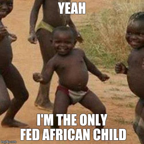 Third World Success Kid | YEAH; I'M THE ONLY FED AFRICAN CHILD | image tagged in memes,third world success kid | made w/ Imgflip meme maker