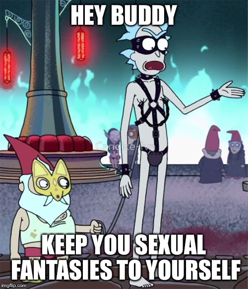 Ricxxx | HEY BUDDY KEEP YOU SEXUAL FANTASIES TO YOURSELF | image tagged in ricxxx | made w/ Imgflip meme maker