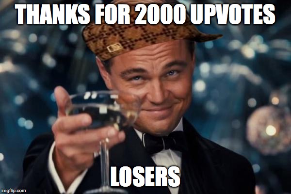 Leonardo Dicaprio Cheers | THANKS FOR 2000 UPVOTES; LOSERS | image tagged in memes,leonardo dicaprio cheers,scumbag | made w/ Imgflip meme maker