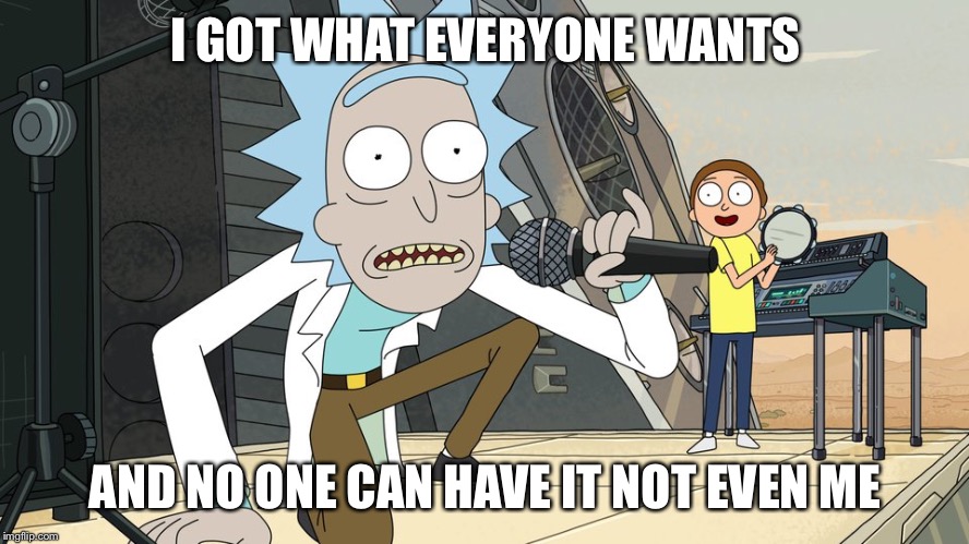 Schwifty opan | I GOT WHAT EVERYONE WANTS AND NO ONE CAN HAVE IT NOT EVEN ME | image tagged in schwifty opan | made w/ Imgflip meme maker