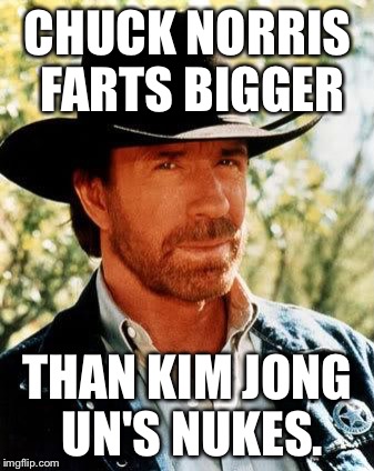Chuck Norris Meme | CHUCK NORRIS FARTS BIGGER; THAN KIM JONG UN'S NUKES. | image tagged in memes,chuck norris | made w/ Imgflip meme maker
