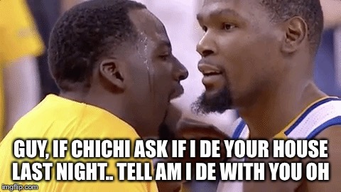 Hilarious jokes | GUY, IF CHICHI ASK IF I DE YOUR HOUSE LAST NIGHT.. TELL AM I DE WITH YOU OH | image tagged in funny,laughs,draymond green | made w/ Imgflip meme maker