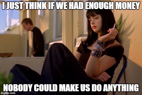 Jane | I JUST THINK IF WE HAD ENOUGH MONEY; NOBODY COULD MAKE US DO ANYTHING | image tagged in breaking bad | made w/ Imgflip meme maker