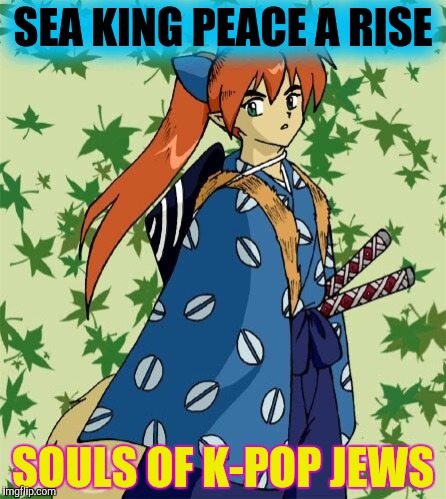 SEA KING PEACE A RISE SOULS OF K-POP JEWS | made w/ Imgflip meme maker