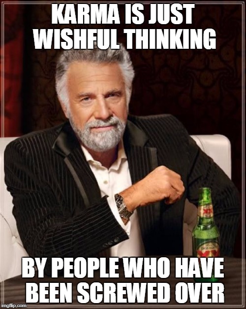 The Most Interesting Man In The World Meme | KARMA IS JUST WISHFUL THINKING BY PEOPLE WHO HAVE BEEN SCREWED OVER | image tagged in memes,the most interesting man in the world | made w/ Imgflip meme maker