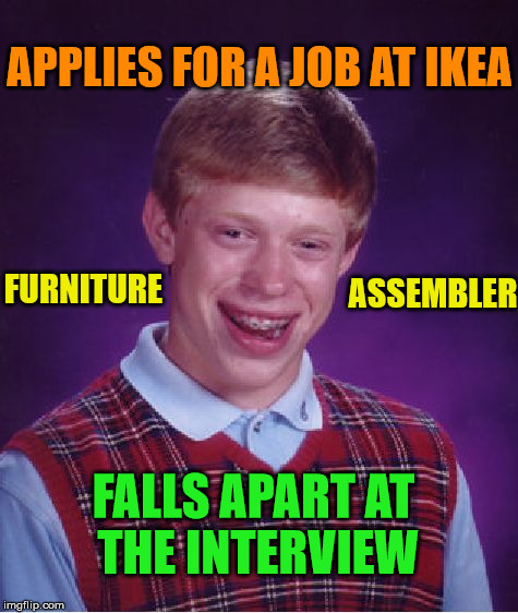 Prosthetic Brian | APPLIES FOR A JOB AT IKEA; ASSEMBLER; FURNITURE; FALLS APART AT THE INTERVIEW | image tagged in memes,bad luck brian,funny,job,interview,ikea | made w/ Imgflip meme maker