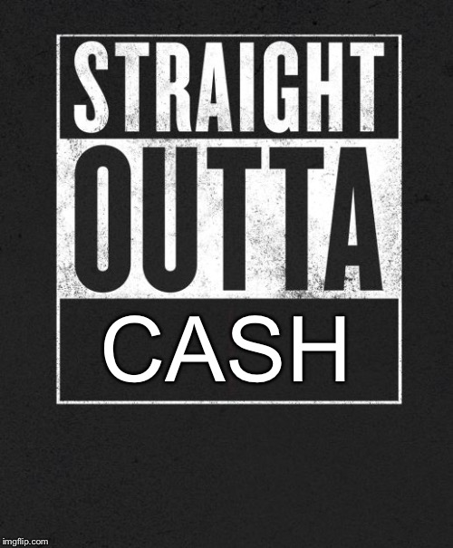 I'm not poor... I'm pre-rich! | CASH | image tagged in straight outta x blank template,broke as a joke,funny,memes,now accepting donations,anyone got more ideas for tags | made w/ Imgflip meme maker