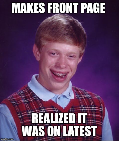 Bad Luck Brian | MAKES FRONT PAGE; REALIZED IT WAS ON LATEST | image tagged in memes,bad luck brian | made w/ Imgflip meme maker
