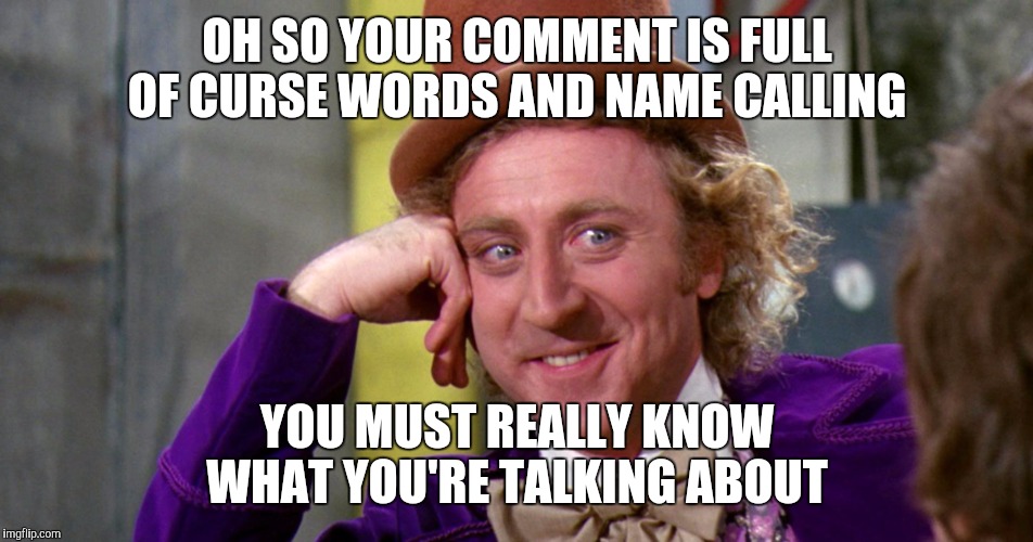 OH SO YOUR COMMENT IS FULL OF CURSE WORDS AND NAME CALLING; YOU MUST REALLY KNOW WHAT YOU'RE TALKING ABOUT | image tagged in willy wonka,social media | made w/ Imgflip meme maker