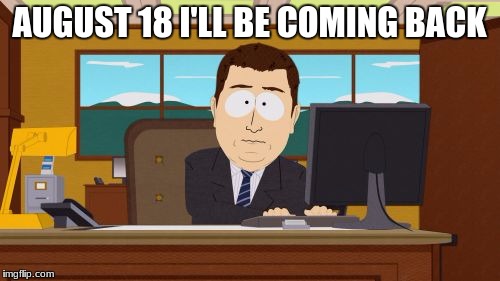 Aaaaand Its Gone Meme | AUGUST 18 I'LL BE COMING BACK | image tagged in memes,aaaaand its gone | made w/ Imgflip meme maker