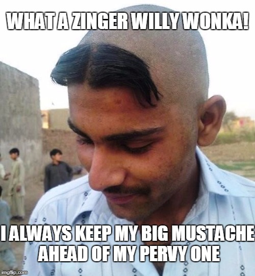WHAT A ZINGER WILLY WONKA! I ALWAYS KEEP MY BIG MUSTACHE AHEAD OF MY PERVY ONE | made w/ Imgflip meme maker