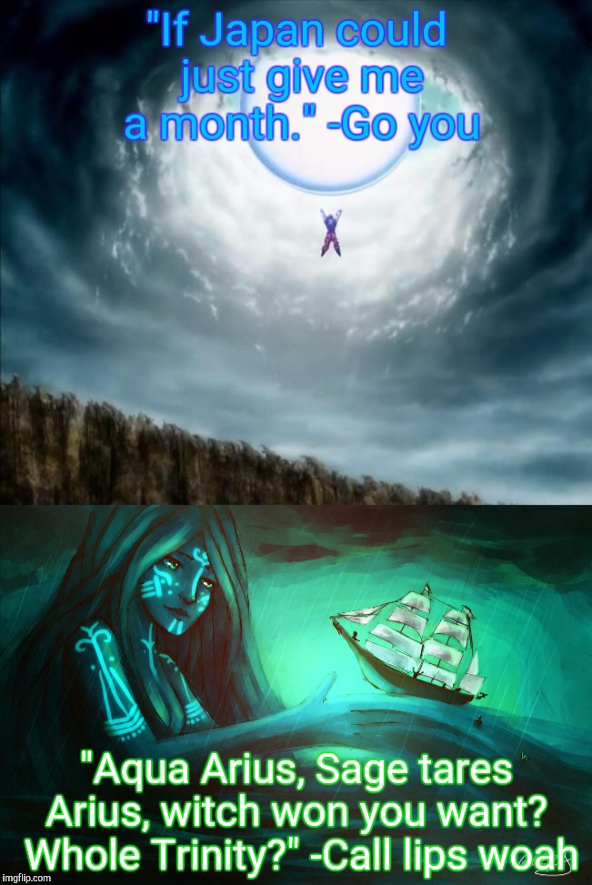 "If Japan could just give me a month." -Go you "Aqua Arius, Sage tares Arius, witch won you want?  Whole Trinity?" -Call lips woah | made w/ Imgflip meme maker
