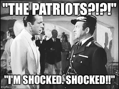 "THE PATRIOTS?!?!"; "I'M SHOCKED. SHOCKED!!" | made w/ Imgflip meme maker