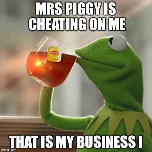 But That's None Of My Business | MRS PIGGY IS CHEATING ON ME; THAT IS MY BUSINESS ! | image tagged in memes,but thats none of my business,kermit the frog | made w/ Imgflip meme maker