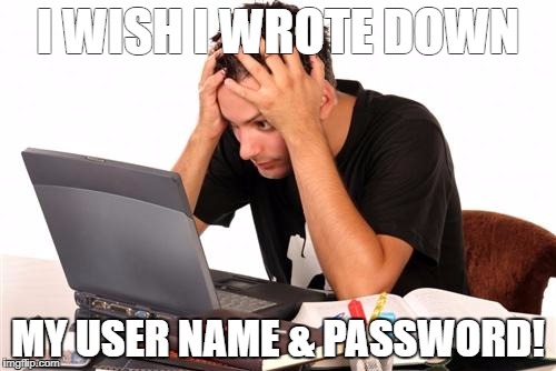 desperate-student | I WISH I WROTE DOWN; MY USER NAME & PASSWORD! | image tagged in desperate-student | made w/ Imgflip meme maker