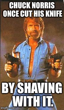 Chuck Norris2 | CHUCK NORRIS ONCE CUT HIS KNIFE; BY SHAVING WITH IT. | image tagged in chuck norris2 | made w/ Imgflip meme maker