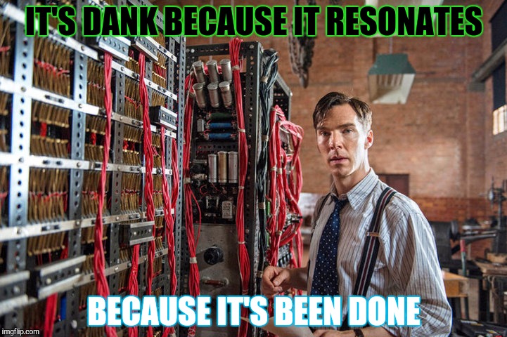 IT'S DANK BECAUSE IT RESONATES BECAUSE IT'S BEEN DONE | made w/ Imgflip meme maker