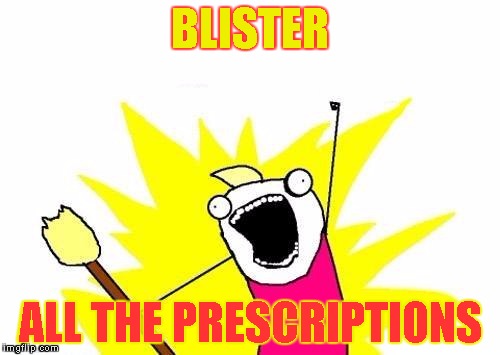X All The Y Meme | BLISTER; ALL THE PRESCRIPTIONS | image tagged in memes,x all the y | made w/ Imgflip meme maker