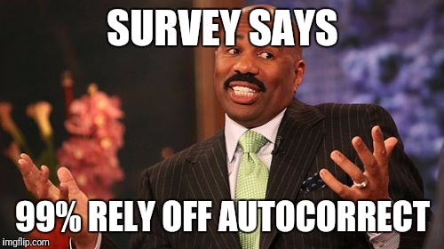 Steve Harvey Meme | SURVEY SAYS 99% RELY OFF AUTOCORRECT | image tagged in memes,steve harvey | made w/ Imgflip meme maker