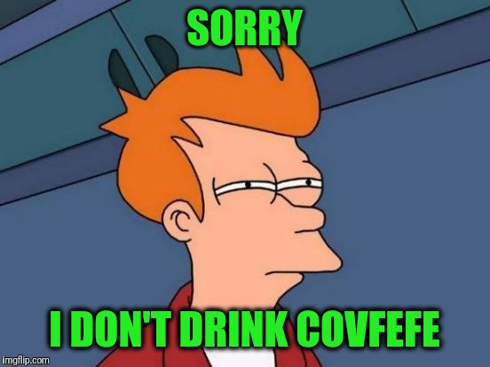 Futurama Fry Meme | SORRY I DON'T DRINK COVFEFE | image tagged in memes,futurama fry | made w/ Imgflip meme maker