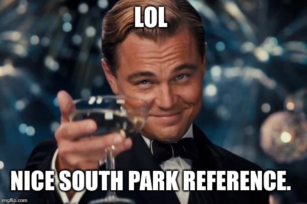 Leonardo Dicaprio Cheers Meme | LOL NICE SOUTH PARK REFERENCE. | image tagged in memes,leonardo dicaprio cheers | made w/ Imgflip meme maker