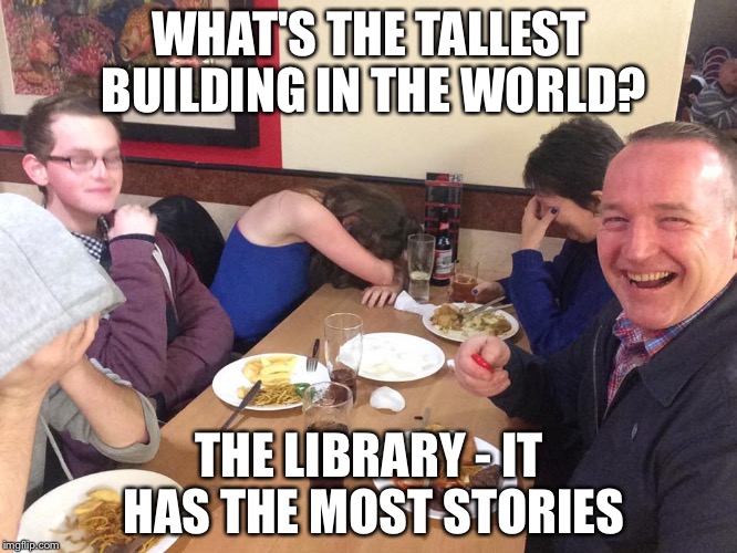 Dad Joke | WHAT'S THE TALLEST BUILDING IN THE WORLD? THE LIBRARY - IT HAS THE MOST STORIES | image tagged in dad joke | made w/ Imgflip meme maker
