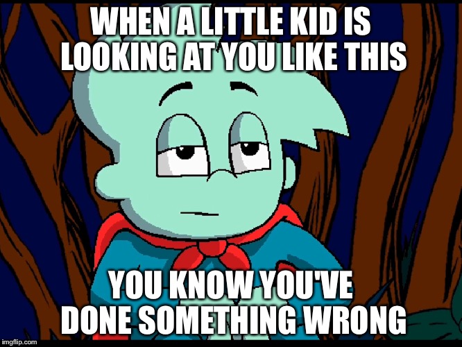 Pajama Sam Meme | WHEN A LITTLE KID IS LOOKING AT YOU LIKE THIS; YOU KNOW YOU'VE DONE SOMETHING WRONG | image tagged in peanut butter gamer,furyflame2,memes,furyflame2 memes,pajama sam meme | made w/ Imgflip meme maker