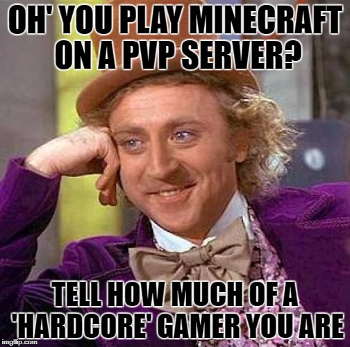 Creepy Condescending Wonka Meme | OH' YOU PLAY MINECRAFT ON A PVP SERVER? TELL HOW MUCH OF A 'HARDCORE' GAMER YOU ARE | image tagged in memes,creepy condescending wonka | made w/ Imgflip meme maker