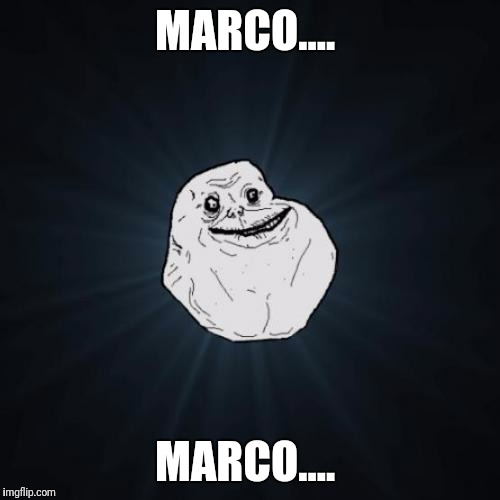 Forever Alone Meme | MARCO.... MARCO.... | image tagged in memes,forever alone | made w/ Imgflip meme maker