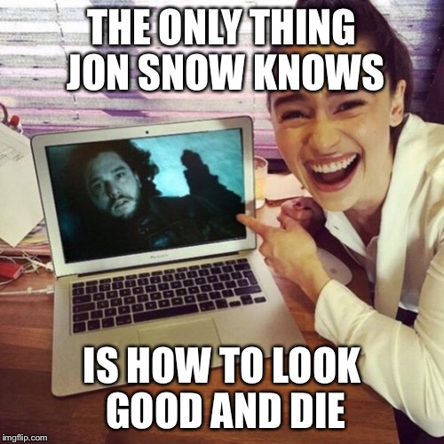 THE ONLY THING JON SNOW KNOWS; IS HOW TO LOOK GOOD AND DIE | image tagged in game of thrones,jon snow,daenerys targaryen | made w/ Imgflip meme maker
