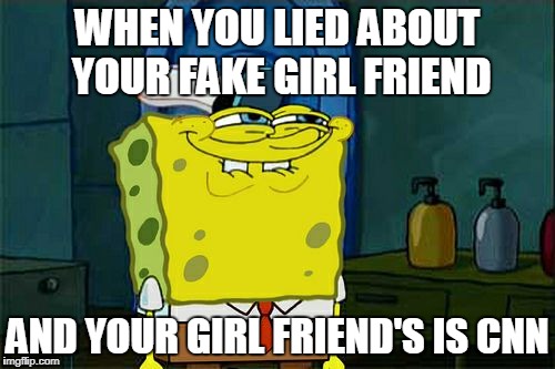 Don't You Squidward Meme | WHEN YOU LIED ABOUT YOUR FAKE GIRL FRIEND; AND YOUR GIRL FRIEND'S IS CNN | image tagged in memes,dont you squidward | made w/ Imgflip meme maker