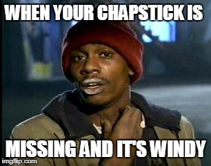Y'all Got Any More Of That Meme | WHEN YOUR CHAPSTICK IS; MISSING AND IT'S WINDY | image tagged in memes,yall got any more of | made w/ Imgflip meme maker