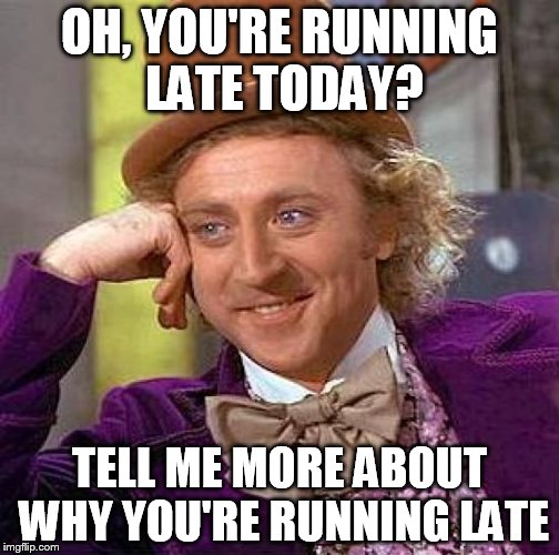 Creepy Condescending Wonka Meme | OH, YOU'RE RUNNING LATE TODAY? TELL ME MORE ABOUT WHY YOU'RE RUNNING LATE | image tagged in memes,creepy condescending wonka | made w/ Imgflip meme maker