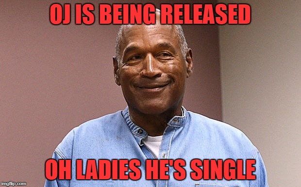 OJ IS BEING RELEASED; OH LADIES HE'S SINGLE | image tagged in oj | made w/ Imgflip meme maker