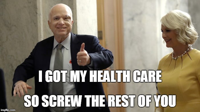 I GOT MY HEALTH CARE; SO SCREW THE REST OF YOU | image tagged in mccain | made w/ Imgflip meme maker