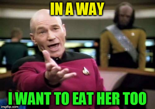 Picard Wtf Meme | IN A WAY I WANT TO EAT HER TOO | image tagged in memes,picard wtf | made w/ Imgflip meme maker