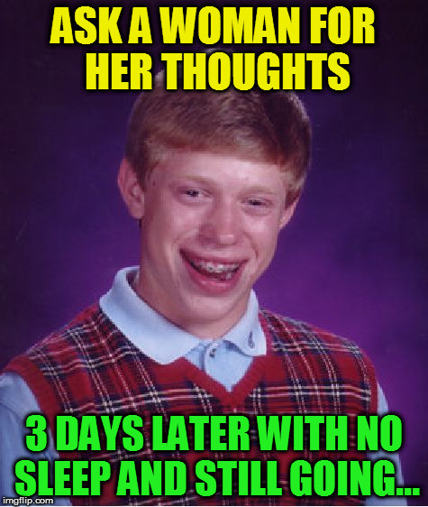 Bad Luck Brian Meme | ASK A WOMAN FOR HER THOUGHTS 3 DAYS LATER WITH NO SLEEP AND STILL GOING... | image tagged in memes,bad luck brian | made w/ Imgflip meme maker