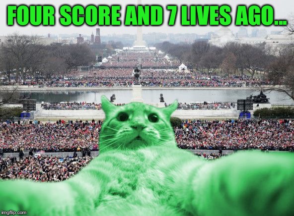 RayCat Inauguration | FOUR SCORE AND 7 LIVES AGO... | image tagged in raycat inauguration | made w/ Imgflip meme maker