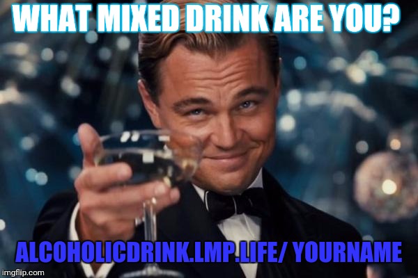 Leonardo Dicaprio Cheers Meme | WHAT MIXED DRINK ARE YOU? ALCOHOLICDRINK.LMP.LIFE/
YOURNAME | image tagged in memes,leonardo dicaprio cheers | made w/ Imgflip meme maker