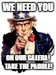 We Need You | WE NEED YOU; ON OUR GALERA! TAKE THE PADDLE! | image tagged in we need you | made w/ Imgflip meme maker