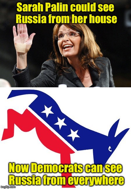 I See Russians | Sarah Palin could see Russia from her house; Now Democrats can see Russia from everywhere | image tagged in memes,russia,sarah palin | made w/ Imgflip meme maker