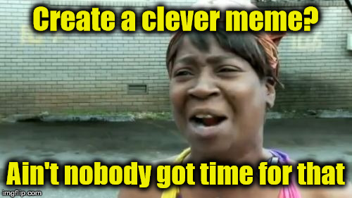 I got no talent | Create a clever meme? Ain't nobody got time for that | image tagged in memes,aint nobody got time for that,joke | made w/ Imgflip meme maker