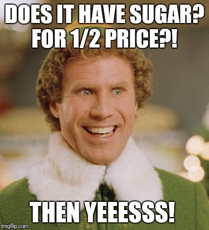 Buddy The Elf Meme | DOES IT HAVE SUGAR? FOR 1/2 PRICE?! THEN YEEESSS! | image tagged in memes,buddy the elf | made w/ Imgflip meme maker