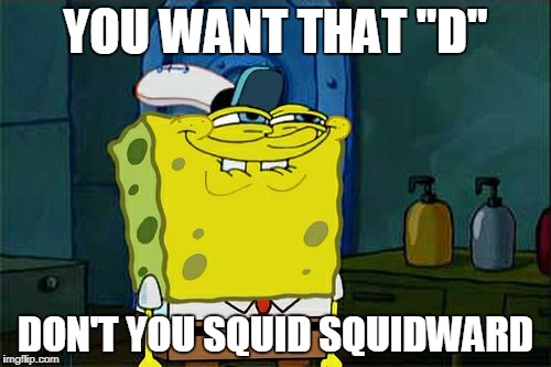 Don't You Squidward | YOU WANT THAT "D"; DON'T YOU SQUID SQUIDWARD | image tagged in memes,dont you squidward | made w/ Imgflip meme maker