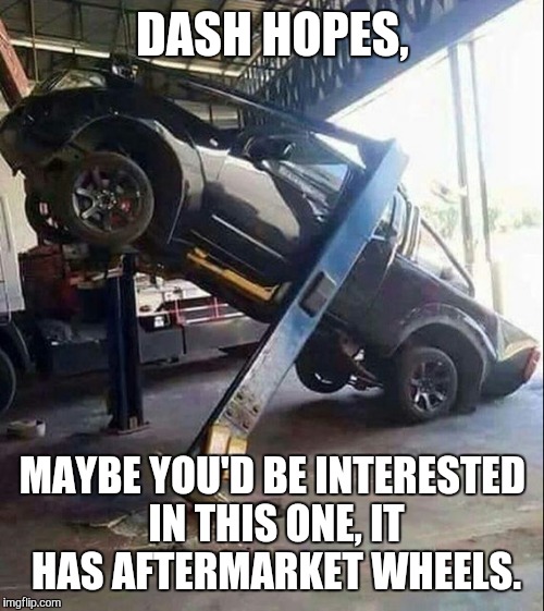 DASH HOPES, MAYBE YOU'D BE INTERESTED IN THIS ONE, IT HAS AFTERMARKET WHEELS. | made w/ Imgflip meme maker
