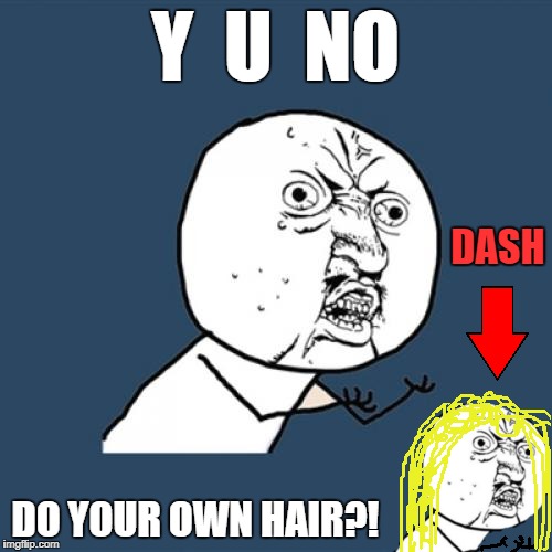 Y  U  NO DO YOUR OWN HAIR?! DASH | made w/ Imgflip meme maker